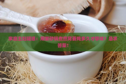 燕窝用紫砂锅煲多久才熟 燕窝用紫砂锅煲多久才熟