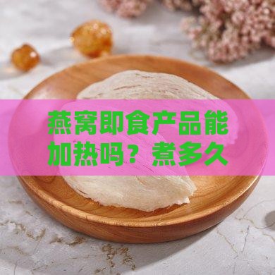 燕窝即食能加热吗煮多久