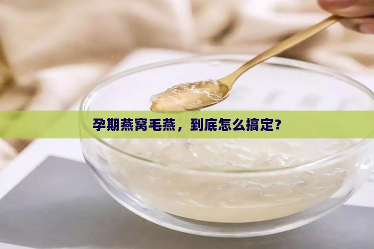 孕期燕窝毛燕怎么处理