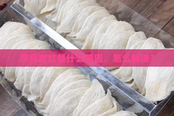 干燕窝发红是怎么回事呀