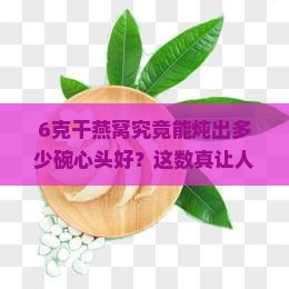 6克干燕窝能出多少燕窝