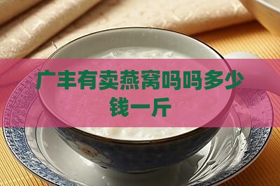 广丰有卖燕窝吗吗多少钱