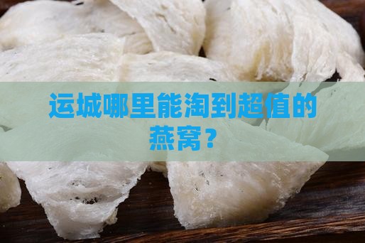 运城什么地方卖燕窝便宜
