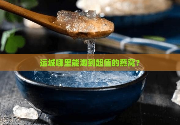 运城什么地方卖燕窝便宜