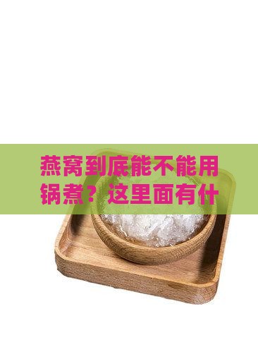 燕窝不能拿锅煮吗为什么