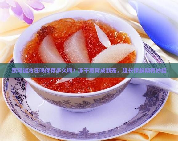 燕窝能冷冻吗保存多久啊