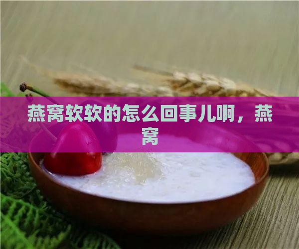 燕窝软软的怎么回事儿啊