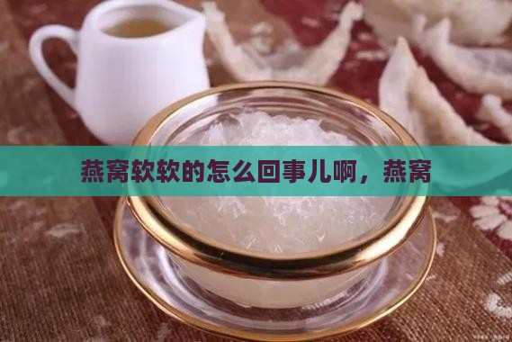 燕窝软软的怎么回事儿啊