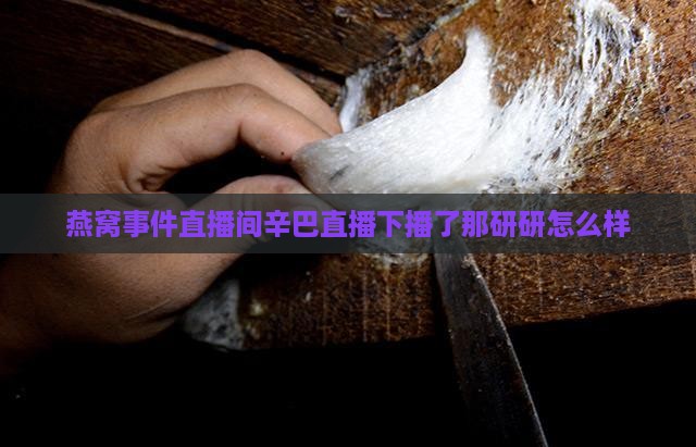 燕窝下播了那研研怎么样