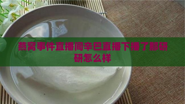 燕窝下播了那研研怎么样
