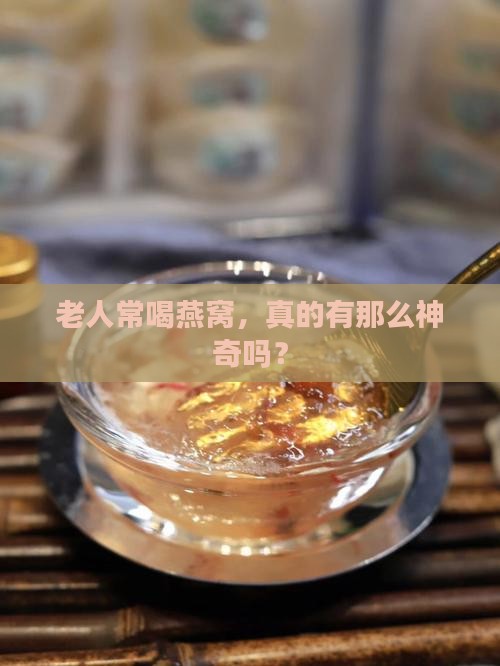 老人喝的燕窝有什么功效