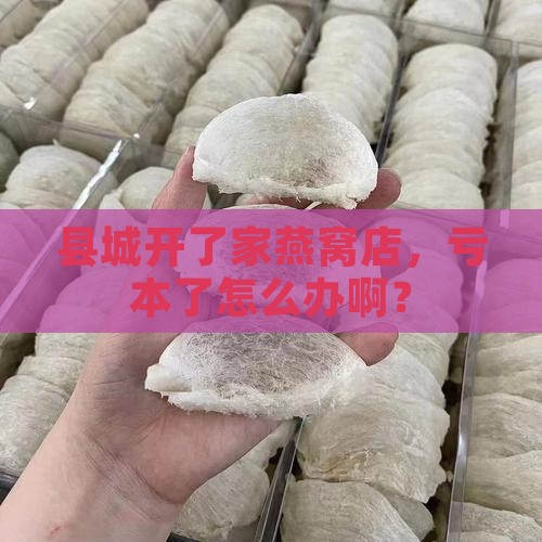 县城燕窝店亏本怎么办呢