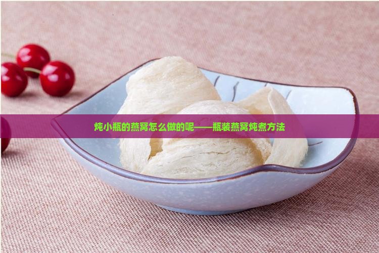 炖小瓶的燕窝怎么做的呢