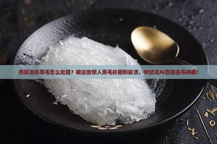 燕窝泡完黑毛怎么处理