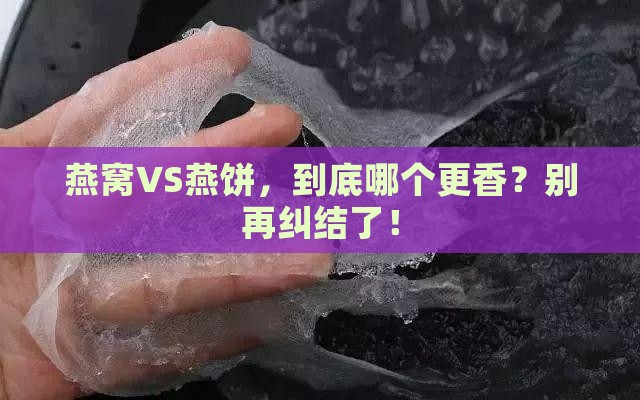 燕窝和燕饼哪个质量好