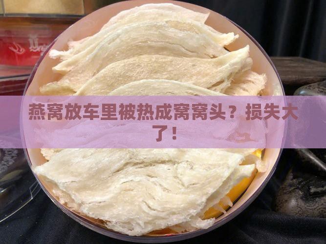 燕窝放车上太热会怎么样