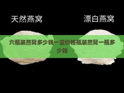 六瓶装燕窝多少钱一盒