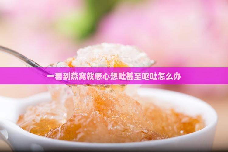 一看到燕窝都恶心怎么办
