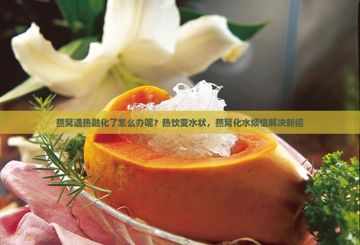 燕窝遇热融化了怎么办呢