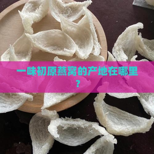 一味初原燕窝产自哪里