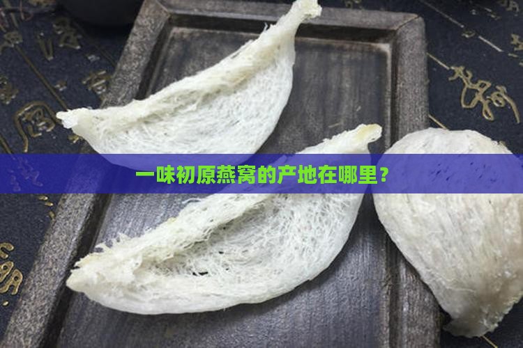 一味初原燕窝产自哪里