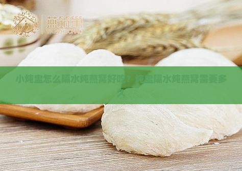 小炖盅怎么隔水炖燕窝