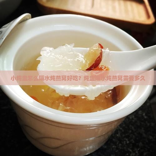 小炖盅怎么隔水炖燕窝