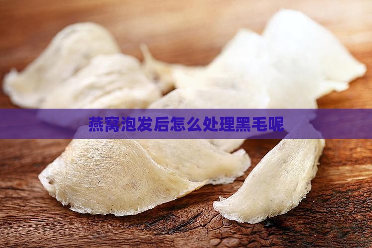 燕窝泡发后黑毛怎么办呢