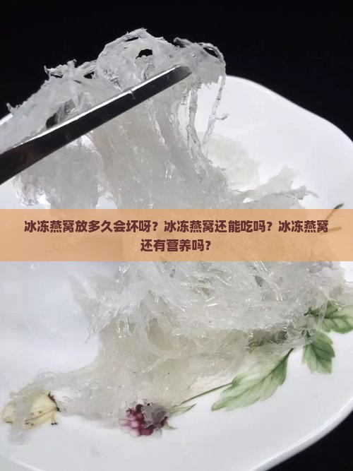 冰冻燕窝放多久会坏呀 冰冻燕窝放多久会坏呀