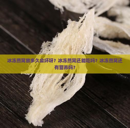 冰冻燕窝放多久会坏呀 冰冻燕窝放多久会坏呀