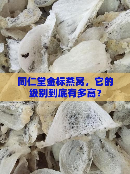 同仁堂金标燕窝什么级别