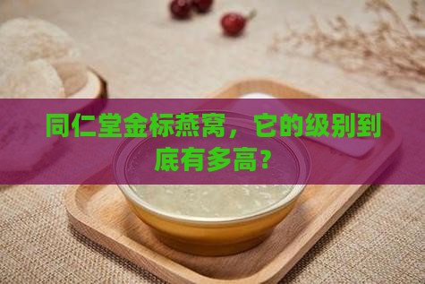 同仁堂金标燕窝什么级别