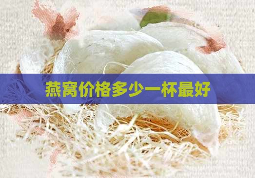 燕窝多少钱一杯最好的