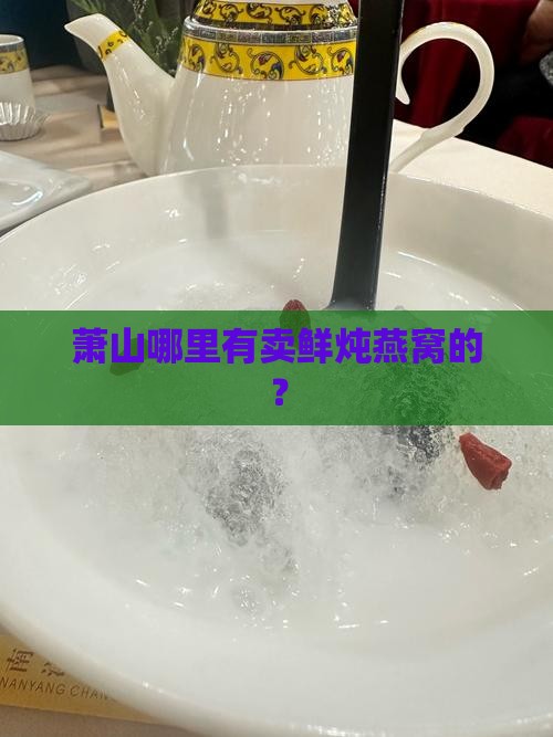 鲜炖燕窝萧山哪里有卖