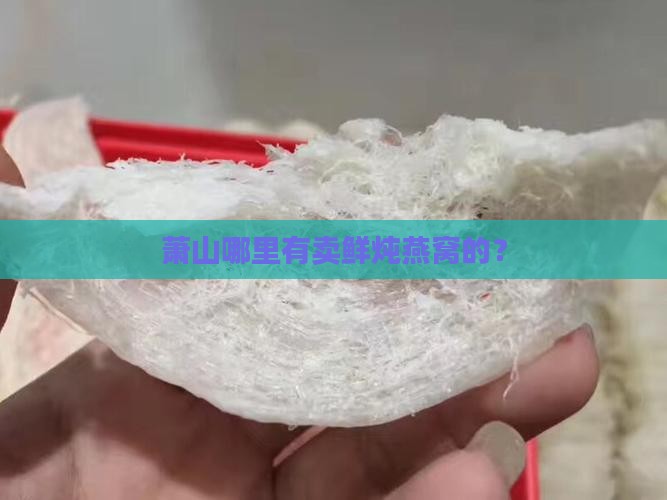 鲜炖燕窝萧山哪里有卖