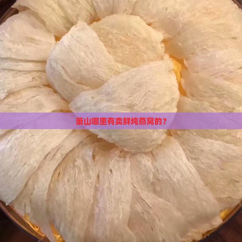 鲜炖燕窝萧山哪里有卖