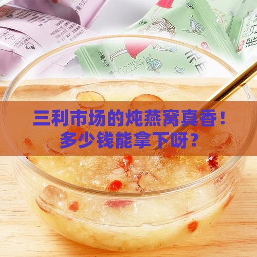 三利市场炖燕窝多少钱