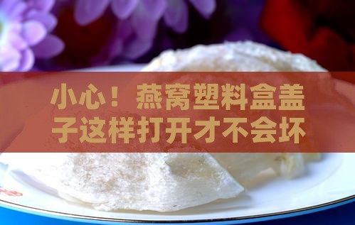 燕窝塑料盒装怎么打开盖