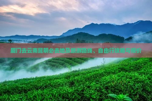 厦门去云南昆明必去地及旅游路线、自由行攻略与报价