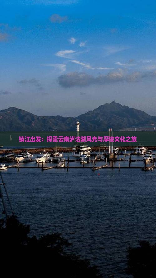 镇江出发：探索云南泸沽湖风光与摩梭文化之旅