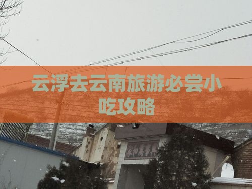 云浮去云南旅游必尝小吃攻略