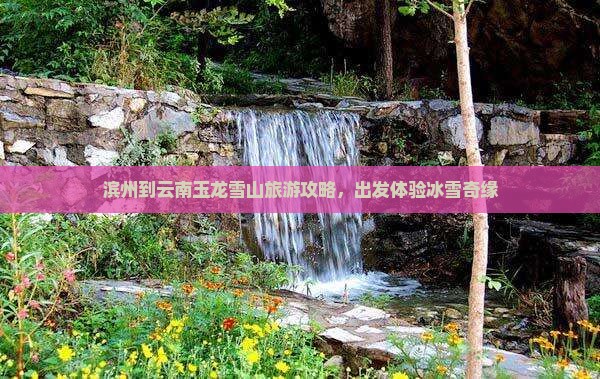 滨州到云南玉龙雪山旅游攻略，出发体验冰雪奇缘