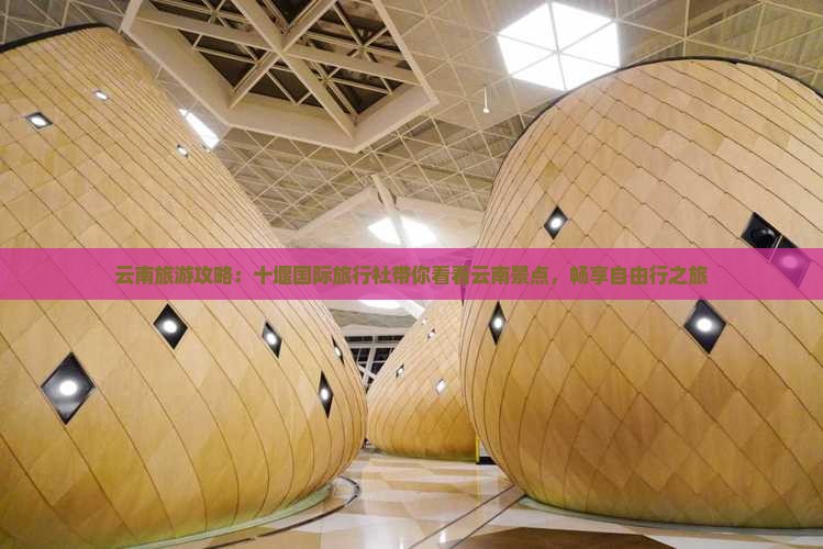 云南旅游攻略：十堰国际旅行社带你看看云南景点，畅享自由行之旅