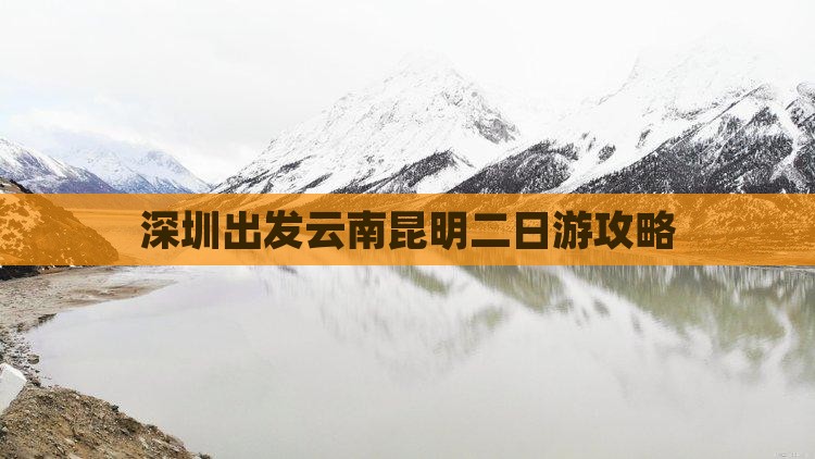 深圳出发云南昆明二日游攻略