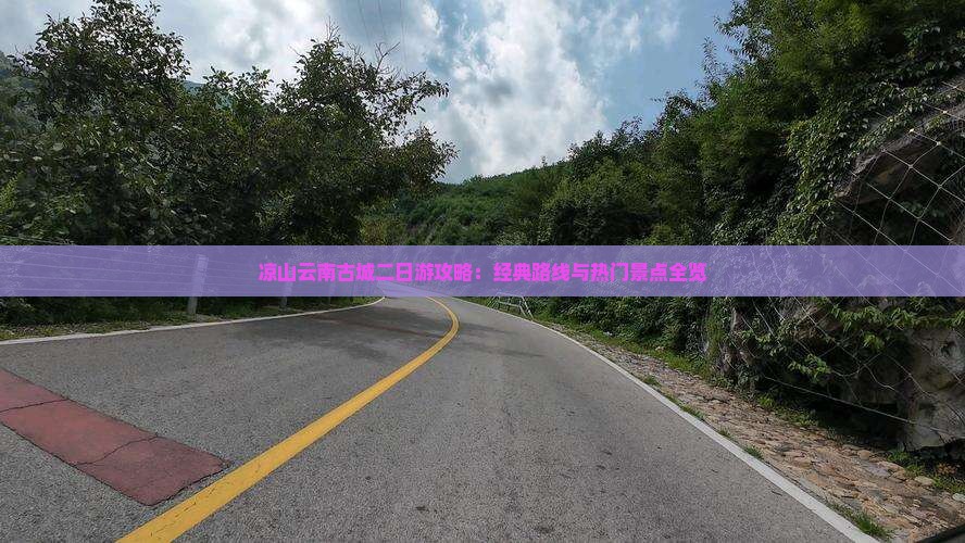 凉山云南古城二日游攻略：经典路线与热门景点全览