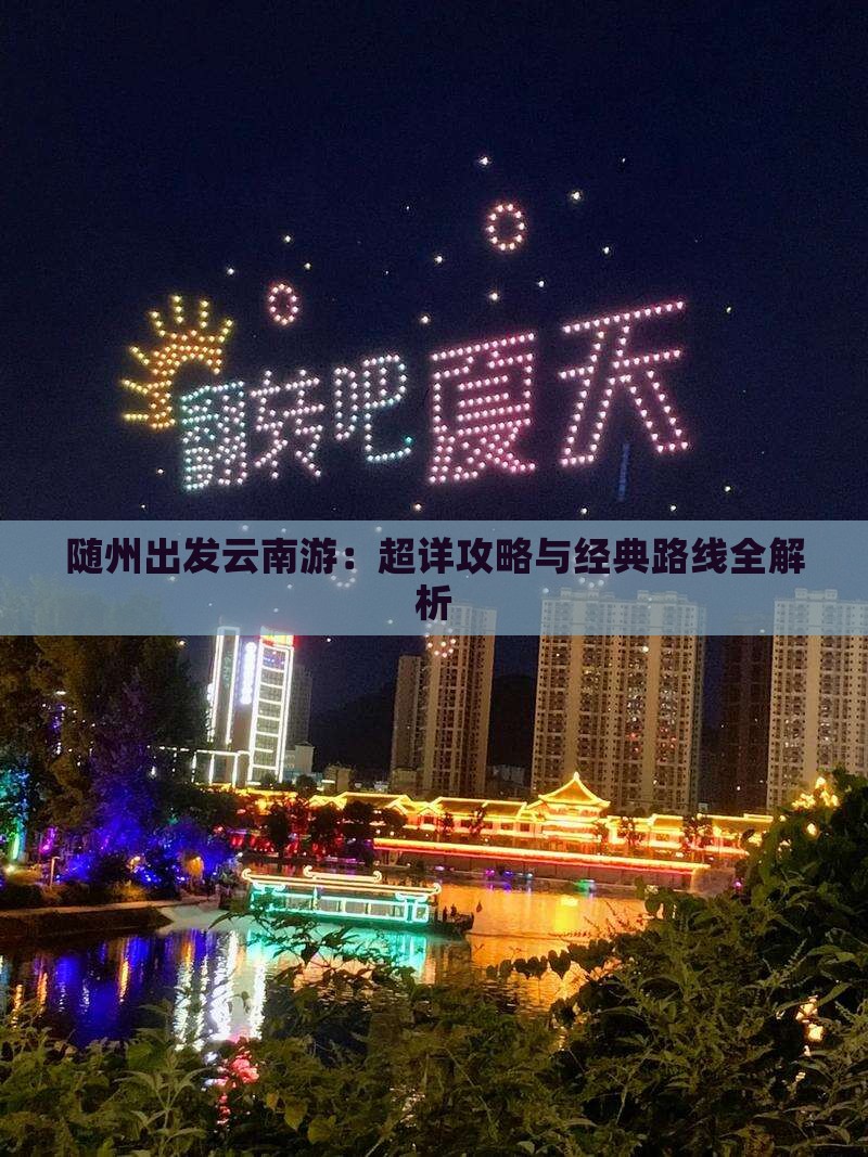 随州出发云南游：超详攻略与经典路线全解析