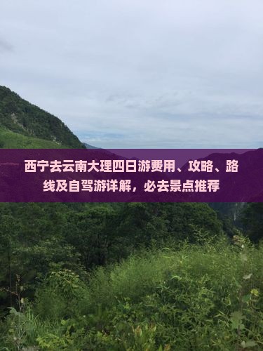 西宁去云南大理四日游费用、攻略、路线及自驾游详解，必去景点推荐