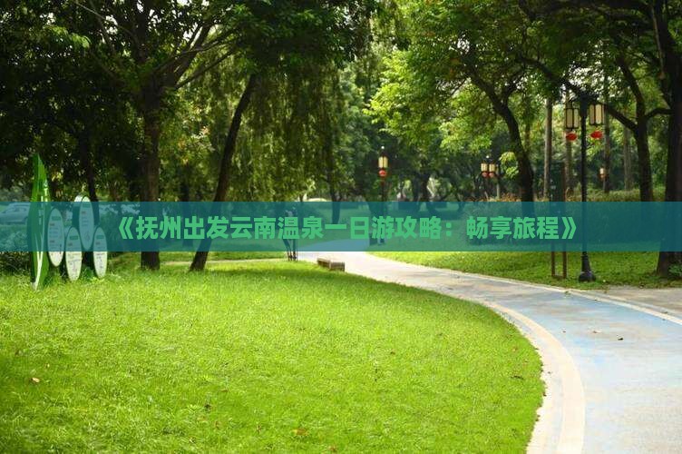 《抚州出发云南温泉一日游攻略：畅享旅程》