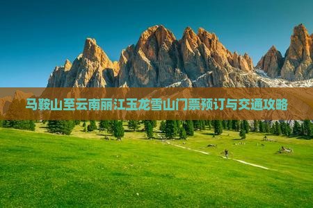 马鞍山至云南丽江玉龙雪山门票预订与交通攻略