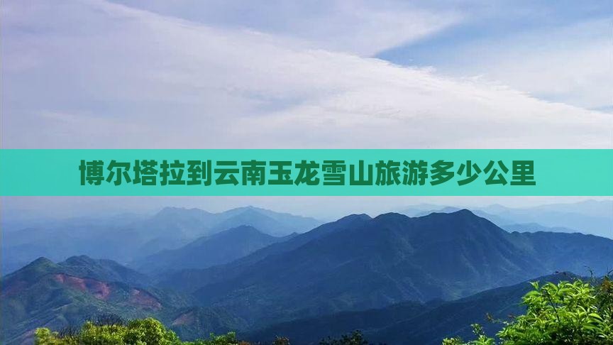 博尔塔拉到云南玉龙雪山旅游多少公里